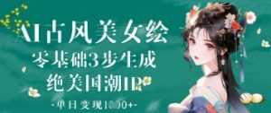 AI古风美女绘：零基础3步生成绝美国潮IP，单日变现1k+-沐风资源库