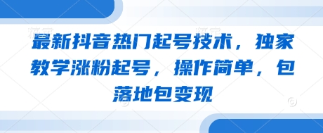 最新抖音热门起号技术，独家教学涨粉起号，操作简单，包落地包变现-沐风资源库