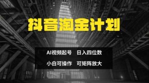 抖音淘金计划，Ai三天起号，零门槛，不违规，小白也能日入三位数-沐风资源库