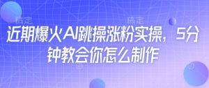 近期爆火AI跳操涨粉实操，5分钟教会你怎么制作-沐风资源库
