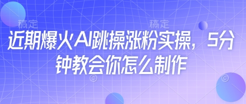 近期爆火AI跳操涨粉实操，5分钟教会你怎么制作-沐风资源库