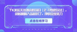 TK美区无货源店群项目【2.0整套玩法】，闭着眼睛入场就对了，挣的全是美刀-沐风资源库