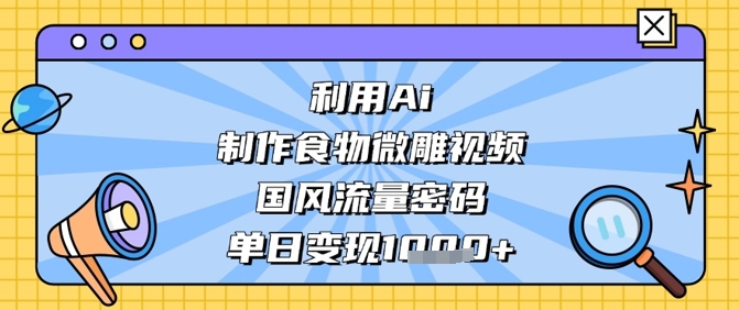 利用Ai制作食物微雕视频，国风流量密码，单日变现数张-沐风资源库