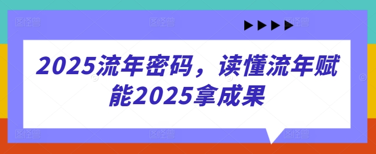 2025流年密码，读懂流年赋能2025拿成果-沐风资源库