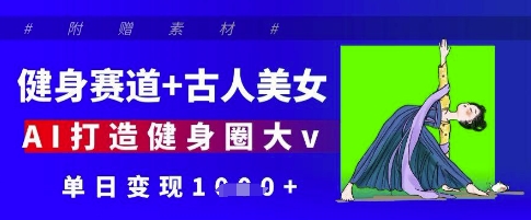 健身赛道+古人美女，AI打造健身圈大v，单日变现多张-沐风资源库