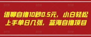 语聊自撸10秒0.5元，小白轻松上手单日几张，蓝海自撸项目-沐风资源库