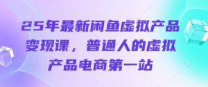 25年最新闲鱼虚拟产品变现课，普通人的虚拟产品电商第一站-沐风资源库
