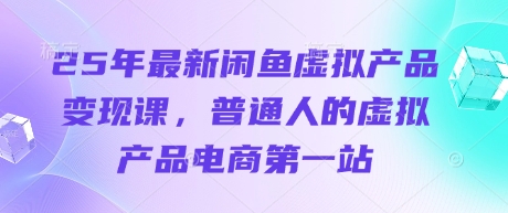 25年最新闲鱼虚拟产品变现课，普通人的虚拟产品电商第一站-沐风资源库