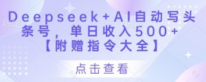 Deepseek+AI自动写头条号，单日收入500+ 【附赠指令大全】-沐风资源库