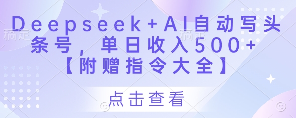 Deepseek+AI自动写头条号，单日收入500+ 【附赠指令大全】-沐风资源库