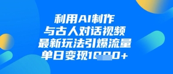 利用AI制作与古人对话的视频，最新玩法引爆流量，单日变现1k-沐风资源库