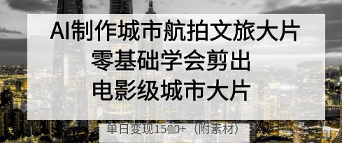 AI制作城市航拍文旅大片，零基础学会剪出电影级城市大片，单日变现多张-沐风资源库
