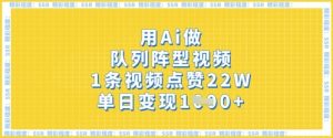 用Ai做队列阵型视频，1条视频点赞22W，单日变现多张-沐风资源库