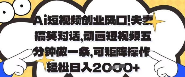 Ai短视频创业风口，夫妻搞笑对话，动画短视频五分钟做一条，可矩阵操作，轻松日入1k+【揭秘】-沐风资源库