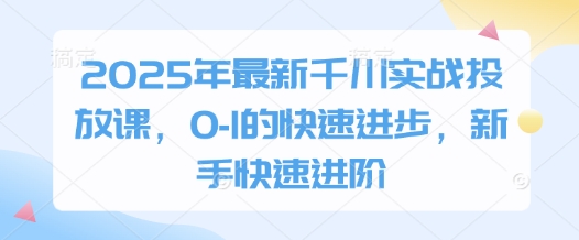 2025年最新千川实战投放课，0-1的快速进步，新手快速进阶-沐风资源库