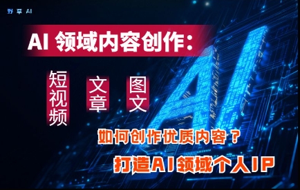 AI领域内容创作：高效创作短视频、文章、图文三大板块内容，打造AI领域个人IP-沐风资源库