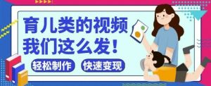 疯狂爆火！抖音，视频号育儿类的视频，小白轻松制作，快速拿到结果-沐风资源库