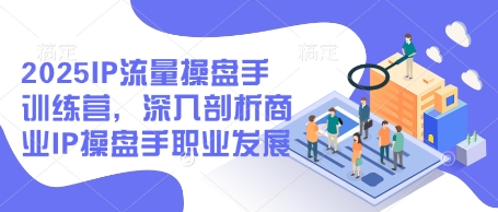 2025IP流量操盘手训练营，深入剖析商业IP操盘手职业发展-沐风资源库