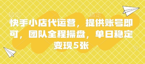 快手小店代运营，提供账号即可，团队全程操盘，单日稳定变现5张【揭秘】-沐风资源库
