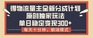 得物流量主全新分成计划模式，原创独家玩法，每天十分钟，躺挣模式，单日稳定变现3张+【揭秘】-沐风资源库