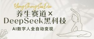 养生赛道+DeepSeek黑科技：AI数字人全自动变现，小白也能月入过W-沐风资源库