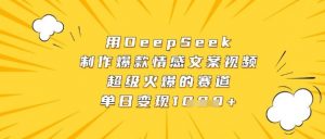 用DeepSeek制作爆款情感文案视频，超级火爆的赛道，单日变现数张-沐风资源库