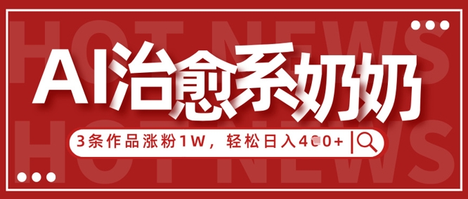 AI治愈系老奶奶情感赛道，3条作品涨粉1W+，小白轻松日入4张+-沐风资源库