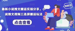 最新小说推文搬运实操分享，小说推文视频三连屏搬运玩法-沐风资源库