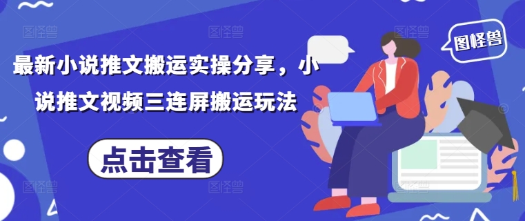 最新小说推文搬运实操分享，小说推文视频三连屏搬运玩法-沐风资源库