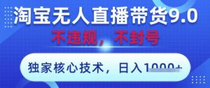 淘宝无人直播带货9.0 ，独家核心技术，不违规，不封号，操作简单，当天开播，当天见收益，日入数张【揭秘】-沐风资源库