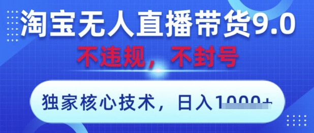 淘宝无人直播带货9.0 ，独家核心技术，不违规，不封号，操作简单，当天开播，当天见收益，日入数张【揭秘】-沐风资源库