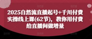 2025自然流直播起号+千川付费实操线上课(62节)，教你用付费给直播间做增量-沐风资源库