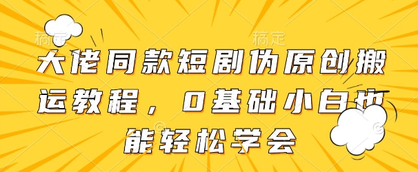 大佬同款短剧伪原创搬运方法，0基础小白也能轻松学会-沐风资源库