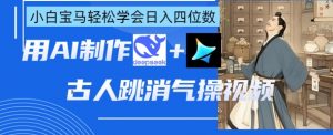 AI古人跳消气操视频制作，deepseek+即梦，小白宝马轻松学会日入四位数-沐风资源库