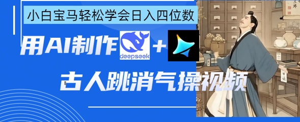 AI古人跳消气操视频制作，deepseek+即梦，小白宝马轻松学会日入四位数-沐风资源库
