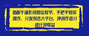 2025最牛逼影视搬运教学，手把手教你操作，分发到各大平台，挣创作者分成计划收益-沐风资源库