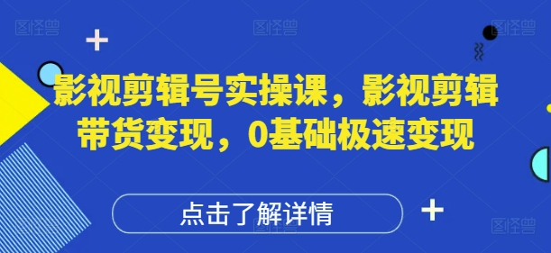 影视剪辑号实操课，影视剪辑带货变现，0基础极速变现-沐风资源库
