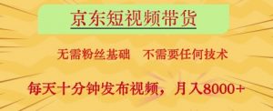 京东短视频带货，无需粉丝基础，不需要任何技术，每天十分钟发布视频，月入8k【揭秘】-沐风资源库