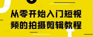 从零开始入门短视频的拍摄剪辑教程-沐风资源库