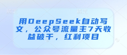 用DeepSeek自动写文，公众号流量主7天收益破千，红利项目-沐风资源库