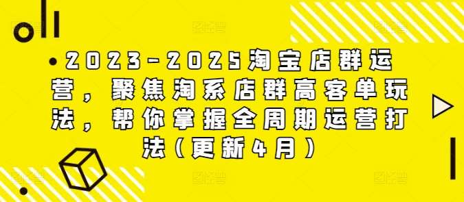 2023-2025淘宝店群运营，聚焦淘系店群高客单玩法，帮你掌握全周期运营打法(更新4月)-沐风资源库