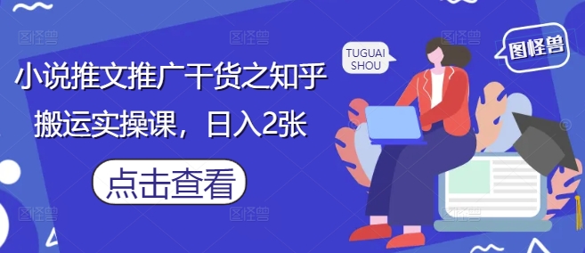 小说推文推广干货之知乎搬运实操课，日入2张-沐风资源库