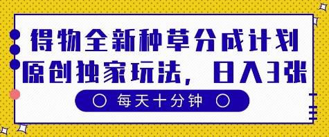 得物全新种草分成计划,原创独家玩法,每天只需十分钟,单日稳定变现多张【揭秘】-沐风资源库