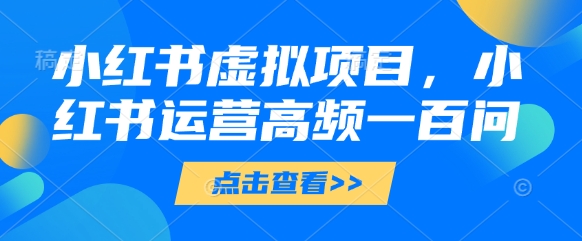 小红书虚拟项目,小红书运营高频一百问【文档】-沐风资源库