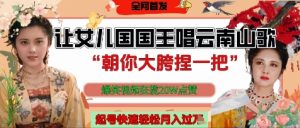 让女儿国国王开口唱云南山歌“朝你大胯捏一把”，爆笑视频狂揽点赞20W点赞，熟练后起号快轻松月入过W-沐风资源库