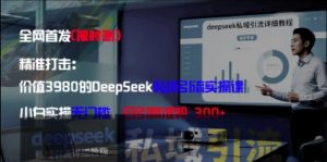 精准打击：价值3980的DeepSeek私域引流实操课，小白实操无门槛，日引精准粉300+-沐风资源库