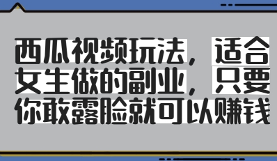 西瓜视频玩法,适合女生做的副业,只要你敢露脸就有收益-沐风资源库