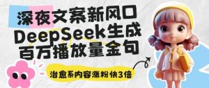 深夜文案新风口：DeepSeek生成百万播放量金句，治愈系内容涨粉快3倍-沐风资源库