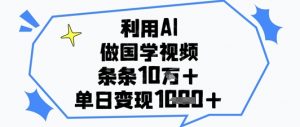 利用AI做国学视频，条条点赞10w+，单日变现1k+-沐风资源库
