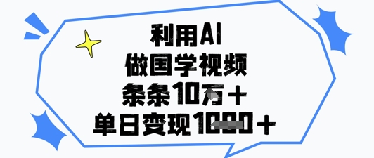 利用AI做国学视频,条条点赞10w+,单日变现1k+-沐风资源库
